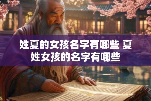 姓夏的女孩名字有哪些 夏姓女孩的名字有哪些 姓夏的女孩名字有哪些 夏姓女孩的名字有哪些