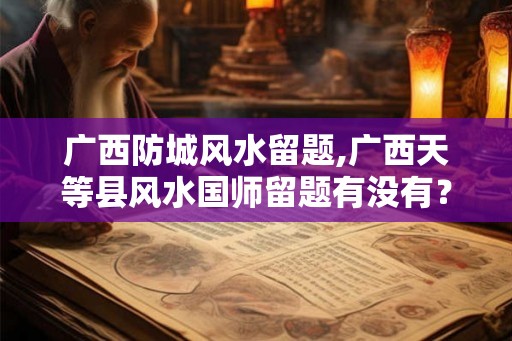 广西防城风水留题,广西天等县风水国师留题有没有? 广西防城风水留题,广西天等县风水国师留题有没有?
