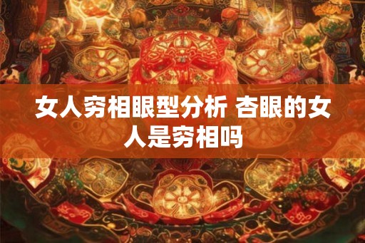女人穷相眼型分析 杏眼的女人是穷相吗