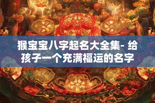 猴宝宝八字起名大全集- 给孩子一个充满福运的名字