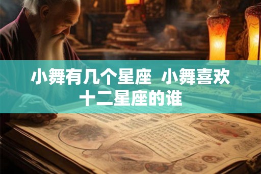 小舞有几个星座 小舞喜欢十二星座的谁 小舞有几个星座 小舞喜欢十二星座的谁