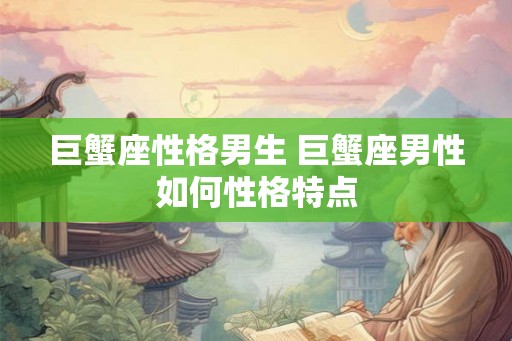 巨蟹座性格男生 巨蟹座男性如何性格特点