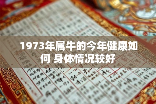 1973年属牛的今年健康如何 身体情况较好