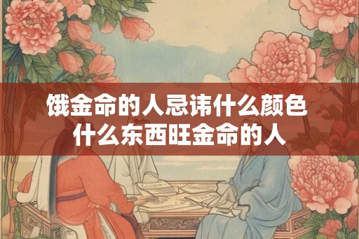 饿金命的人忌讳什么颜色 什么东西旺金命的人