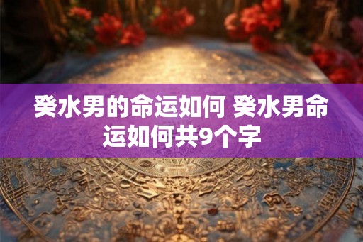 癸水男的命运如何 癸水男命运如何共9个字