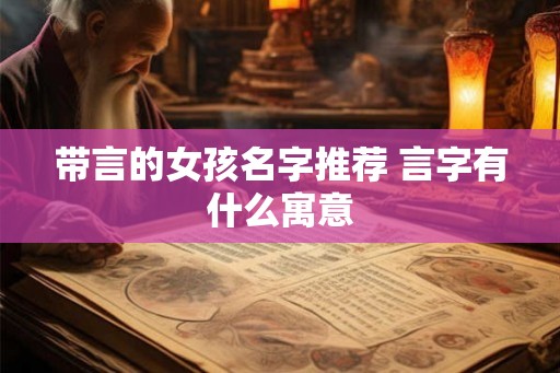 带言的女孩名字推荐 言字有什么寓意 带言的女孩名字推荐 言字有什么寓意