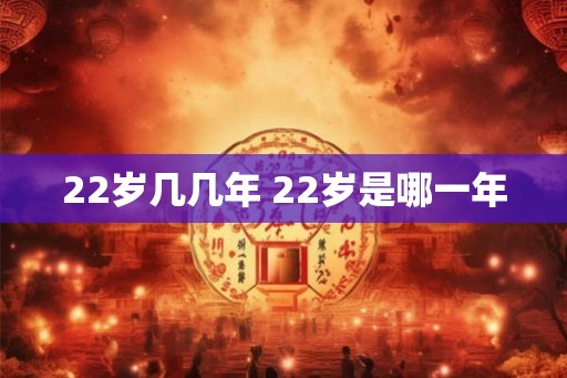 22岁几几年 22岁是哪一年