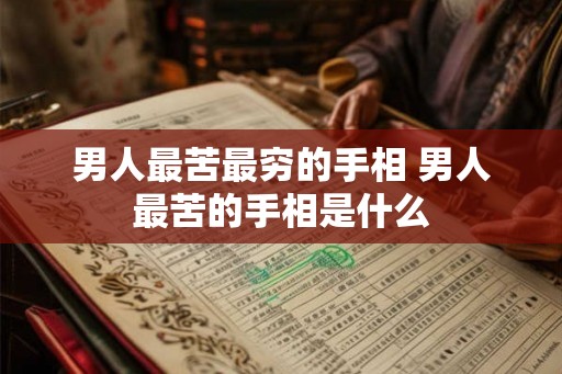 男人最苦最穷的手相 男人最苦的手相是什么