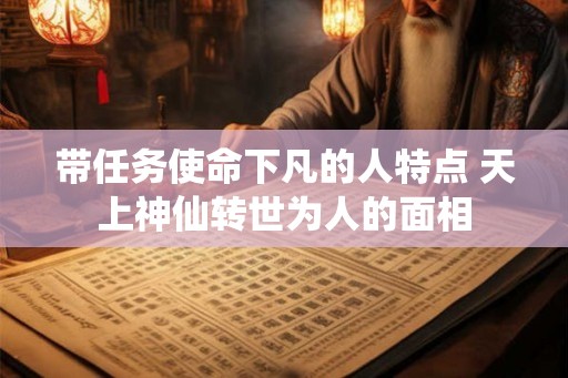 带任务使命下凡的人特点 天上神仙转世为人的面相