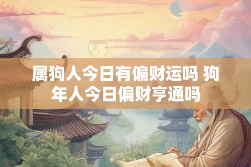 属狗人今日有偏财运吗 狗年人今日偏财亨通吗