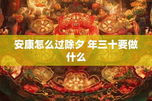 安康怎么过除夕 年三十要做什么
