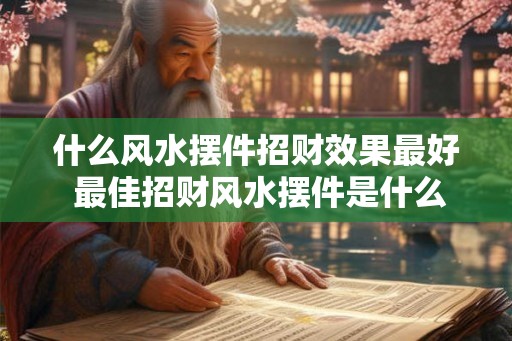 什么风水摆件招财效果最好 最佳招财风水摆件是什么 什么风水摆件招财效果最好 最佳招财风水摆件是什么