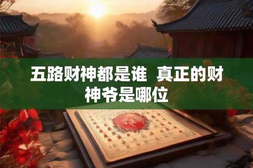 五路财神都是谁  真正的财神爷是哪位