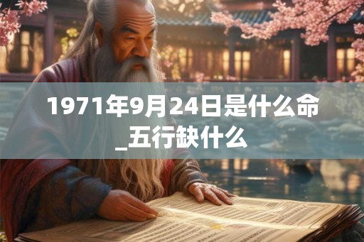 1971年9月24日是什么命_五行缺什么