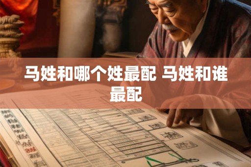 马姓和哪个姓最配 马姓和谁最配