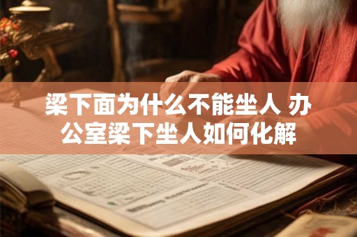梁下面为什么不能坐人 办公室梁下坐人如何化解