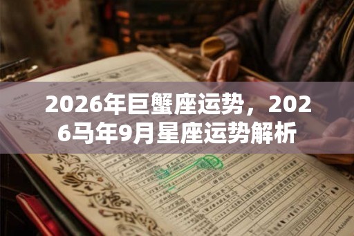 2026年巨蟹座运势,2026马年9月星座运势解析 2026年巨蟹座运势,2026马年9月星座运势解析