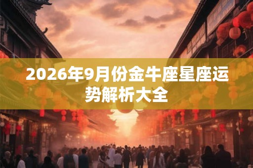2026年9月份金牛座星座运势解析大全