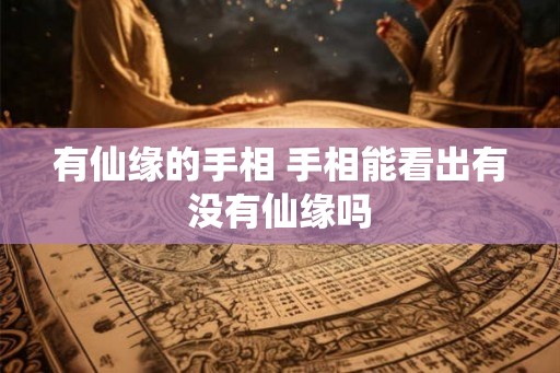 有仙缘的手相 手相能看出有没有仙缘吗