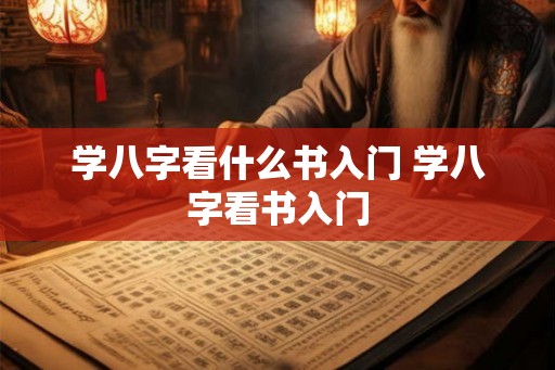 学八字看什么书入门 学八字看书入门 学八字看什么书入门 学八字看书入门