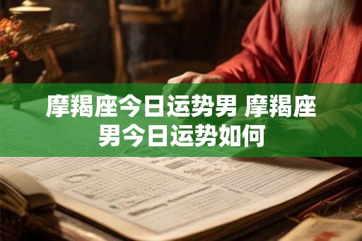 摩羯座今日运势男 摩羯座男今日运势如何