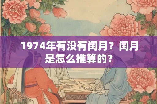 1974年有没有闰月？闰月是怎么推算的？