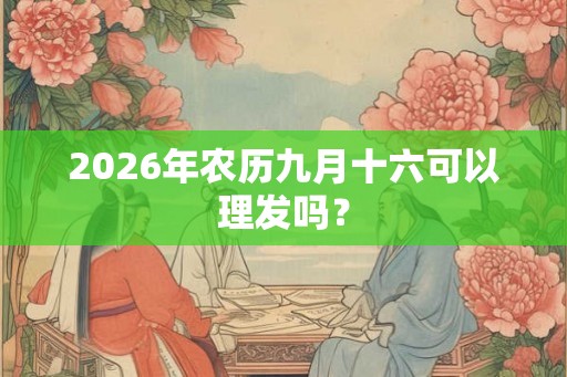 2026年农历九月十六可以理发吗？