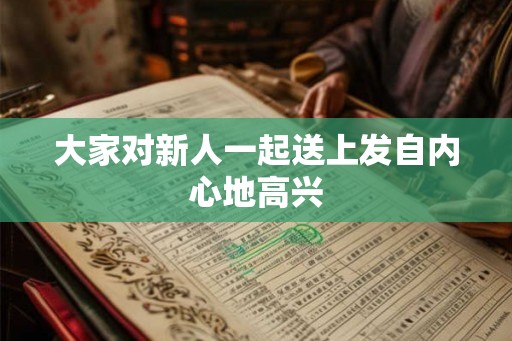 大家对新人一起送上发自内心地高兴 大家对新人一起送上发自内心地高兴