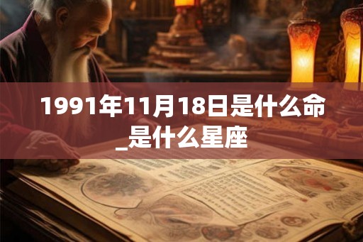 1991年11月18日是什么命_是什么星座 1991年11月18日是什么命_是什么星座