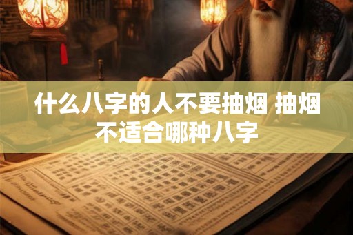 什么八字的人不要抽烟 抽烟不适合哪种八字