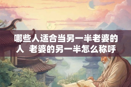 哪些人适合当另一半老婆的人  老婆的另一半怎么称呼