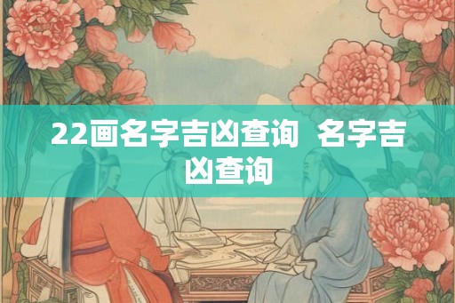 22画名字吉凶查询  名字吉凶查询