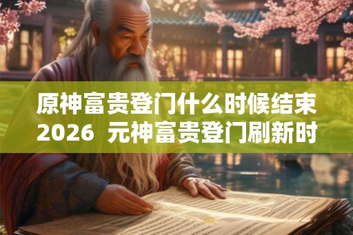 原神富贵登门什么时候结束2026 元神富贵登门刷新时间 原神富贵登门什么时候结束2026 元神富贵登门刷新时间