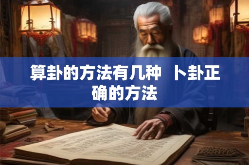 算卦的方法有几种 卜卦正确的方法 算卦的方法有几种 卜卦正确的方法