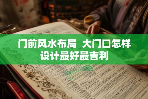 门前风水布局  大门口怎样设计最好最吉利