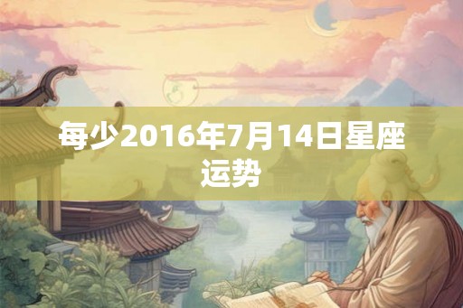 每少2016年7月14日星座运势