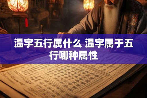 温字五行属什么 温字属于五行哪种属性