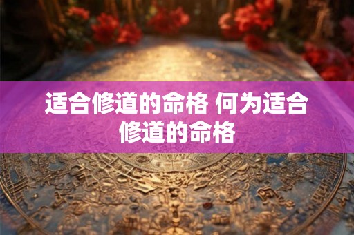 适合修道的命格 何为适合修道的命格