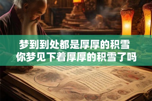 梦到到处都是厚厚的积雪 你梦见下着厚厚的积雪了吗