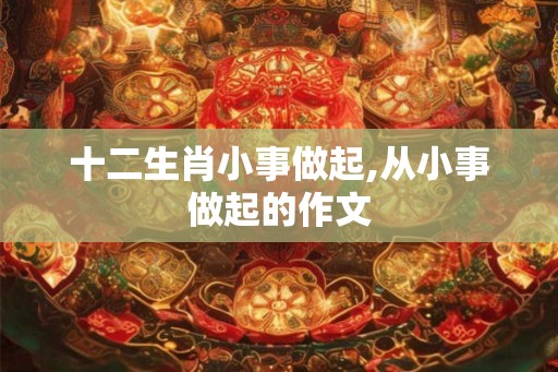 十二生肖小事做起,从小事做起的作文