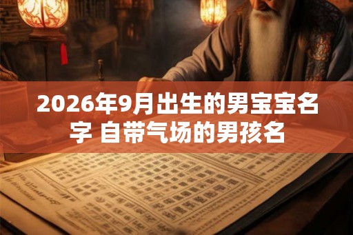 2026年9月出生的男宝宝名字 自带气场的男孩名
