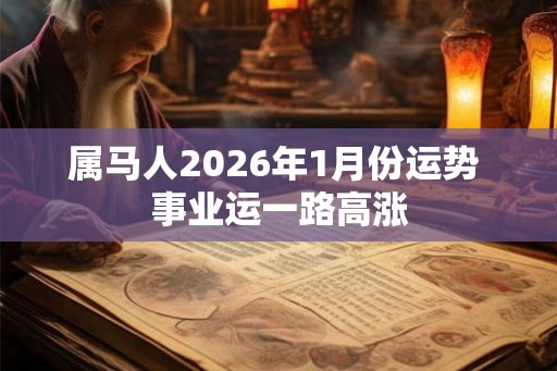 属马人2026年1月份运势 事业运一路高涨 属马人2026年1月份运势 事业运一路高涨