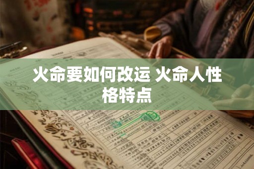 火命要如何改运 火命人性格特点
