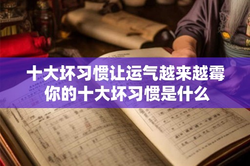 十大坏习惯让运气越来越霉 你的十大坏习惯是什么 十大坏习惯让运气越来越霉 你的十大坏习惯是什么