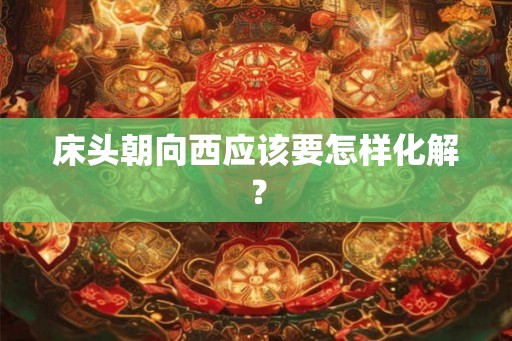 床头朝向西应该要怎样化解？