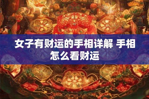 女子有财运的手相详解 手相怎么看财运