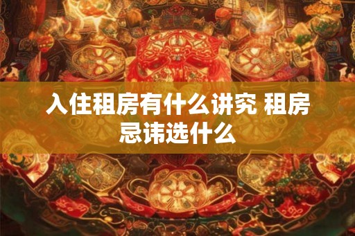 入住租房有什么讲究 租房忌讳选什么