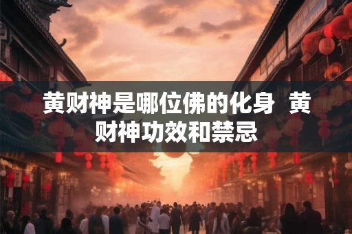 黄财神是哪位佛的化身  黄财神功效和禁忌