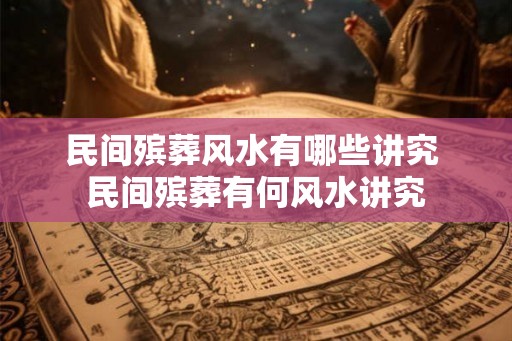 民间殡葬风水有哪些讲究 民间殡葬有何风水讲究