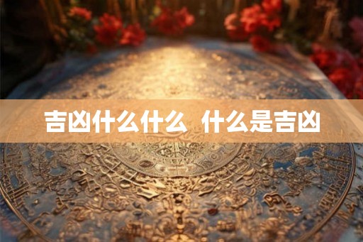 吉凶什么什么  什么是吉凶